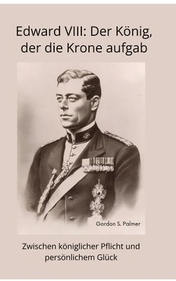 bokomslag Edward VIII: Der König, der die Krone aufgab: Zwischen königlicher Pflicht und persönlichem Glück