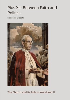 bokomslag Pius XII: Between Faith and Politics: The Church and Its Role in World War II