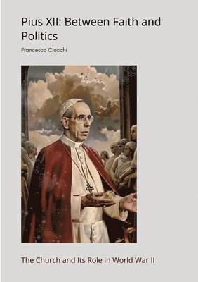 Francesco Ciocchi - Pius XII: Between Faith and Politics: The Church and Its Role in World War II, Häftad