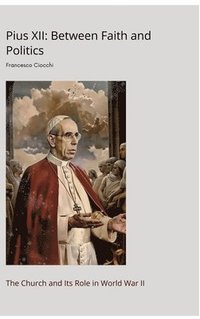 bokomslag Pius XII: Between Faith and Politics: The Church and Its Role in World War II