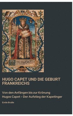 bokomslag Hugo Capet und die Geburt Frankreichs: Von den Anfängen bis zur Krönung Hugos Capet - Der Aufstieg der Kapetinger