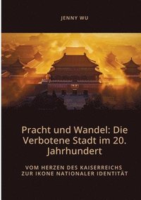 bokomslag Pracht und Wandel: Die Verbotene Stadt im 20. Jahrhundert: Vom Herzen des Kaiserreichs zur Ikone nationaler Identität