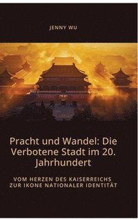 bokomslag Pracht und Wandel: Die Verbotene Stadt im 20. Jahrhundert: Vom Herzen des Kaiserreichs zur Ikone nationaler Identität