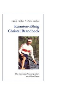 bokomslag Kanutenkönig Christel Brandbeck: Das Leben des Wassersportlers aus Mainz-Kastel