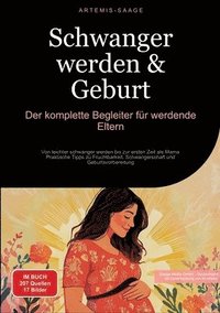 bokomslag Schwanger werden & Geburt: Der komplette Begleiter für werdende Eltern: Von leichter schwanger werden bis zur ersten Zeit als Mama - Praktische T