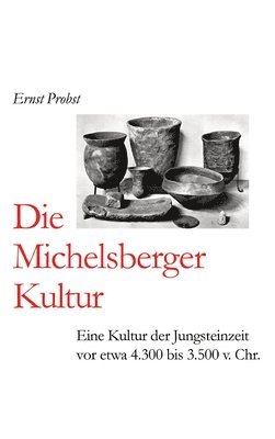 bokomslag Die Michelsberger Kultur: Eine Kultur der Jungsteinzeit vor etwa 4.300 bis 3500 v. Chr.