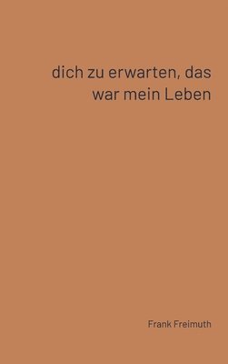 Dich zu erwarten, das war mein Leben 1