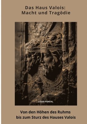 Das Haus Valois: Macht und Tragödie: Von den Höhen des Ruhms bis zum Sturz des Hauses Valois 1