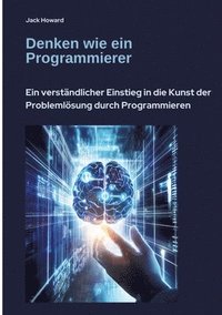 bokomslag Denken wie ein Programmierer: Ein verständlicher Einstieg in die Kunst der Problemlösung durch Programmieren