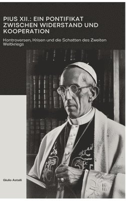 bokomslag Pius XII.: Ein Pontifikat zwischen Widerstand und Kooperation: Kontroversen, Krisen und die Schatten des Zweiten Weltkriegs