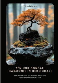 bokomslag Zen und Bonsai: Harmonie in der Schale: Ein Wegweiser zu Geduld, Balance und innerem Wachstum