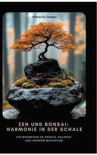 bokomslag Zen und Bonsai: Harmonie in der Schale: Ein Wegweiser zu Geduld, Balance und innerem Wachstum