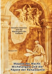 bokomslag Mäzene der Macht: Michelangelo und die Päpste der Renaissance: Kreative Visionen und die Machtspiele des Vatikans