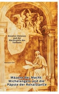 bokomslag Mäzene der Macht: Michelangelo und die Päpste der Renaissance: Kreative Visionen und die Machtspiele des Vatikans