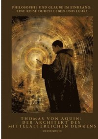 bokomslag Thomas von Aquin: Der Architekt des mittelalterlichen Denkens: Philosophie und Glaube im Einklang: Eine Reise durch Leben und Lehre