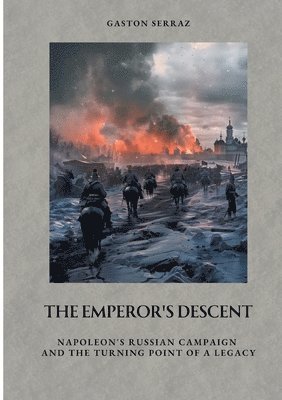 bokomslag The Emperor's Descent: Napoleon's Russian Campaign and the Turning Point of a Legacy