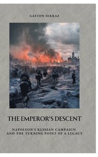 bokomslag The Emperor's Descent: Napoleon's Russian Campaign and the Turning Point of a Legacy