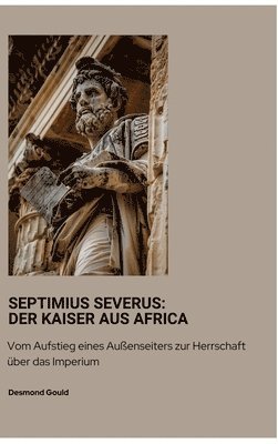 bokomslag Septimius Severus: Der Kaiser aus Africa: Vom Aufstieg eines Außenseiters zur Herrschaft über das Imperium