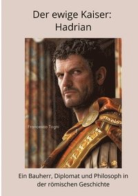 bokomslag Der ewige Kaiser: Hadrian: Ein Bauherr, Diplomat und Philosoph in der römischen Geschichte