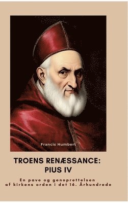 bokomslag Troens renæssance: Pius IV: En pave og genoprettelsen af kirkens orden i det 16. Århundrede