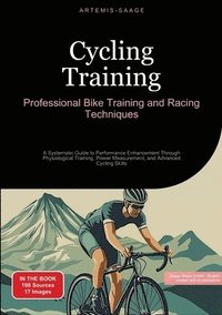 bokomslag Cycling Training: Professional Bike Training and Racing Techniques: A Systematic Guide to Performance Enhancement Through Physiological