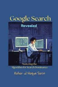 bokomslag Google Search Revealed: Mastering the Algorithm for Search Dominance