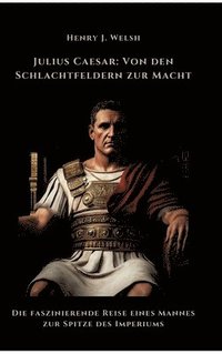 bokomslag Julius Caesar: Von den Schlachtfeldern zur Macht: Die faszinierende Reise eines Mannes zur Spitze des Imperiums