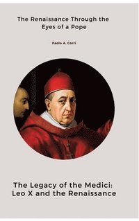 bokomslag The Legacy of the Medici: Leo X and the Renaissance: The Renaissance Through the Eyes of a Pope