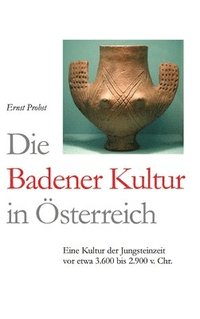 bokomslag Die Badener Kultur in Österreich: Eine Kultur der Jungsteinzeit vor etwa 3600 bis 2.900 v. Chr.