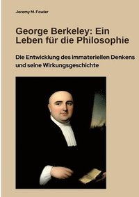 bokomslag George Berkeley: Ein Leben für die Philosophie: Die Entwicklung des immateriellen Denkens und seine Wirkungsgeschichte