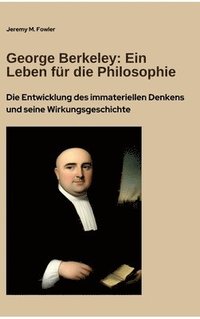 bokomslag George Berkeley: Ein Leben für die Philosophie: Die Entwicklung des immateriellen Denkens und seine Wirkungsgeschichte