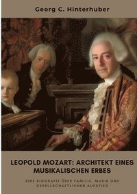 bokomslag Leopold Mozart: Architekt eines musikalischen Erbes: Eine Biografie über Familie, Musik und gesellschaftlichen Aufstieg