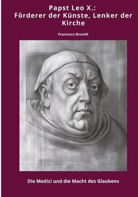 Papst Leo X.: Förderer der Künste, Lenker der Kirche: Die Medici und die Macht des Glaubens 1