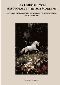 bokomslag Das Einhorn: Von Mesopotamien bis zur Moderne: Mythen, historische Wurzeln und kulturelle Wandlungen