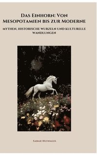 bokomslag Das Einhorn: Von Mesopotamien bis zur Moderne: Mythen, historische Wurzeln und kulturelle Wandlungen