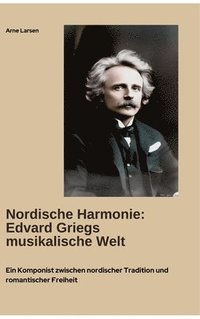 bokomslag Nordische Harmonie: Edvard Griegs musikalische Welt: Ein Komponist zwischen nordischer Tradition und romantischer Freiheit