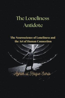 The Loneliness Antidote: The Neuroscience of Loneliness and the Art of Human Connection 1