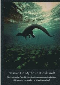 bokomslag Nessie: Ein Mythos entschlüsselt: Die kulturelle Geschichte des Monsters von Loch Ness - Ursprung, Legenden und Wissenschaft