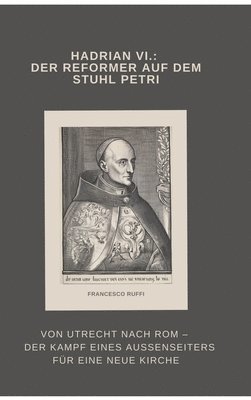 Hadrian VI.: Der Reformer auf dem Stuhl Petri: Von Utrecht nach Rom - Der Kampf eines Außenseiters für eine neue Kirche 1