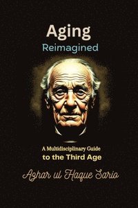 bokomslag Aging Reimagined: A Multidisciplinary Guide to the Third Age