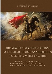 bokomslag Die Macht des Einen Rings: Mythologie und Symbolik in Tolkiens Meisterwerk: Eine Reise durch die Geheimnisse von Mittelerde und die Bedeutung des Ring