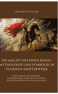 bokomslag Die Macht des Einen Rings: Mythologie und Symbolik in Tolkiens Meisterwerk: Eine Reise durch die Geheimnisse von Mittelerde und die Bedeutung des Ring