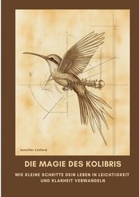 bokomslag Die Magie des Kolibris: Wie kleine Schritte dein Leben in Leichtigkeit und Klarheit verwandeln