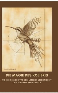 bokomslag Die Magie des Kolibris: Wie kleine Schritte dein Leben in Leichtigkeit und Klarheit verwandeln