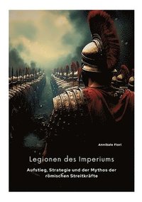 bokomslag Legionen des Imperiums: Aufstieg, Strategie und der Mythos der römischen Streitkräfte