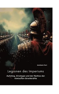 bokomslag Legionen des Imperiums: Aufstieg, Strategie und der Mythos der römischen Streitkräfte