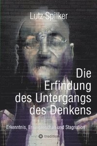 bokomslag Die Erfindung des Untergangs des Denkens: Erkenntnis, Errungenschaft und Stagnation