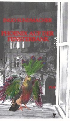 Ingo Sundmacher - Phoenix auf der Fensterbank, Inbunden