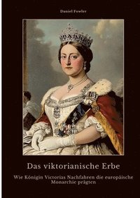 bokomslag Das viktorianische Erbe: Wie Königin Victorias Nachfahren die europäische Monarchie prägten