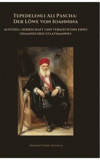 bokomslag Tepedelenli Ali Pascha: Der Löwe von Ioannina: Aufstieg, Herrschaft und Vermächtnis eines osmanischen Staatsmannes